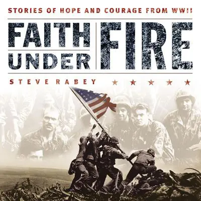 Faith Under Fire: Stories of Hope and Courage from World War II Audibook, by Steve Rabey