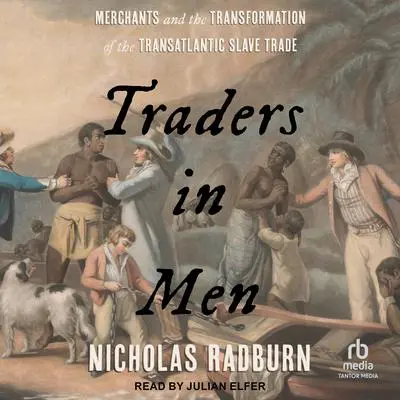 Traders in Men: Merchants and the Transformation of the Transatlantic Slave Trade Audibook, by Nicholas Radburn