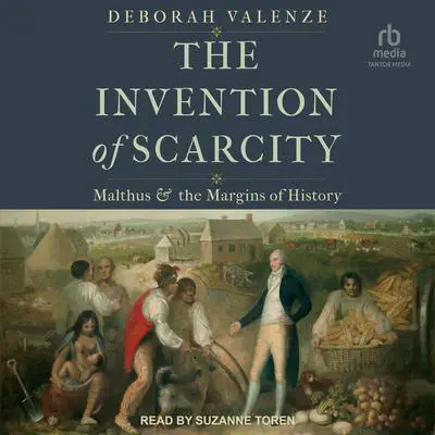 The Invention of Scarcity: Malthus and the Margins of History Audibook, by Deborah Valenze