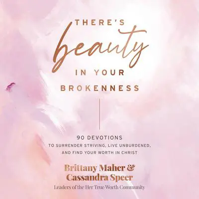 There's Beauty in Your Brokenness: 90 Devotions to Surrender Striving, Live Unburdened, and Find Your Worth in Christ Audibook, by Brittany Maher