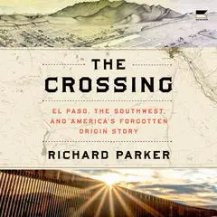 The Crossing: El Paso, the Southwest, and America’s Forgotten Origin Story Audibook, by Richard Parker