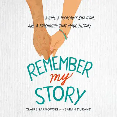 Remember My Story: A Girl, a Holocaust Survivor, and a Friendship That Made History Audibook, by Claire Sarnowski