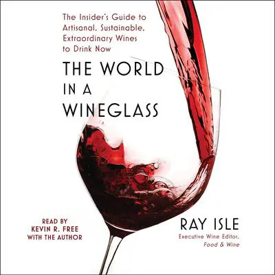 The World in a Wineglass: The Insider's Guide to Artisanal, Sustainable, Extraordinary Wines to Drink Now Audibook, by Ray Isle