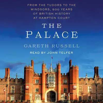 The Palace: From the Tudors to the Windsors, 500 Years of British History at Hampton Court Audibook, by Gareth Russell