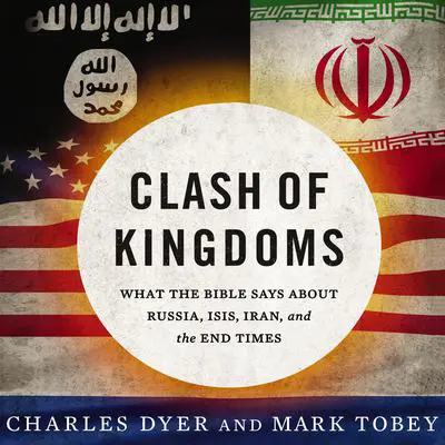 Clash of Kingdoms: What the Bible Says about Russia, ISIS, Iran, and the End Times Audibook, by Charles H. Dyer