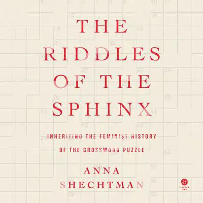 The Riddles of the Sphinx: Inheriting the Feminist History of the Crossword Puzzle Audibook, by Anna Shechtman