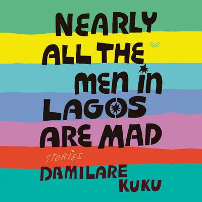 Nearly All the Men in Lagos Are Mad: Stories Audibook, by Damilare Kuku