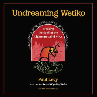 Undreaming Wetiko: Breaking the Spell of the Nightmare Mind-Virus Audibook, by Paul Levy