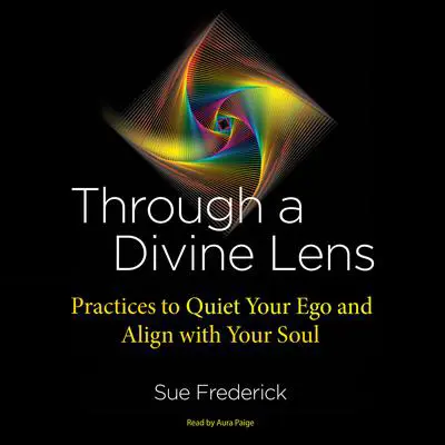 Through a Divine Lens: Practices to Quiet Your Ego and Align with Your Soul Audibook, by Sue Frederick