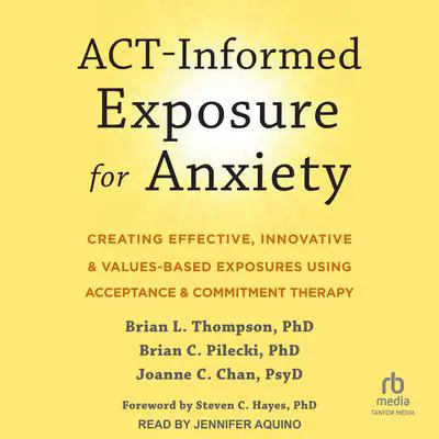 ACT-Informed Exposure for Anxiety: Creating Effective, Innovative, and Values-Based Exposures Using Acceptance and Commitment Therapy Audibook, by Brian C. Pilecki
