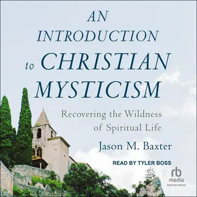 An Introduction to Christian Mysticism: Recovering the Wildness of Spiritual Life Audibook, by Jason M Baxter