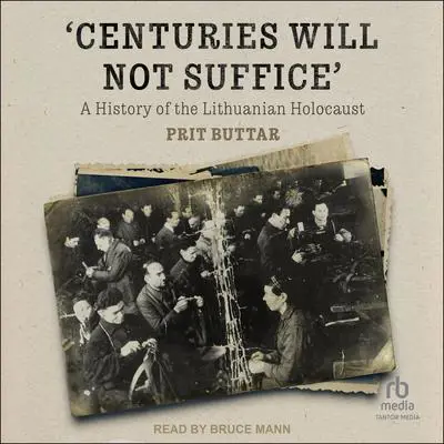 Centuries Will Not Suffice: A History of the Lithuanian Holocaust Audibook, by Prit Buttar