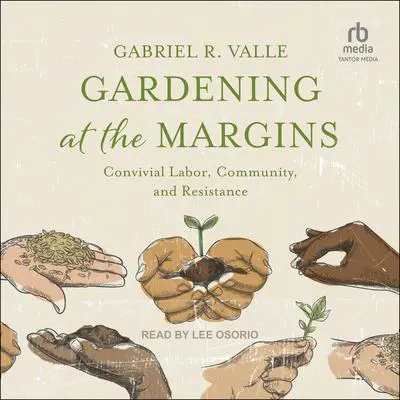 Gardening at the Margins: Convivial Labor, Community, and Resistance Audibook, by Gabriel R. Valle