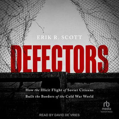 Defectors: How the Illicit Flight of Soviet Citizens Built the Borders of the Cold War World Audibook, by Erik R. Scott