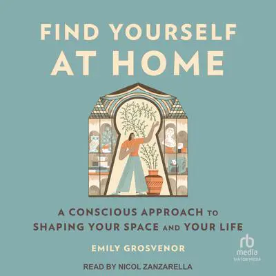 Find Yourself at Home: A Conscious Approach to Shaping Your Space and Your Life Audibook, by Emily Grosvenor