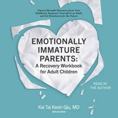 Emotionally Immature Parents: A Recovery Workbook for Adult Children: Unpack Harmful Dynamics from Your Childhood, Empower Yourself As an Adult, and Set Boundaries for the Future Audibook, by Kai Tai Kevin Qiu