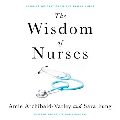 The Wisdom of Nurses: Stories of Grit From the Front Lines Audibook, by Amie Archibald-Varley