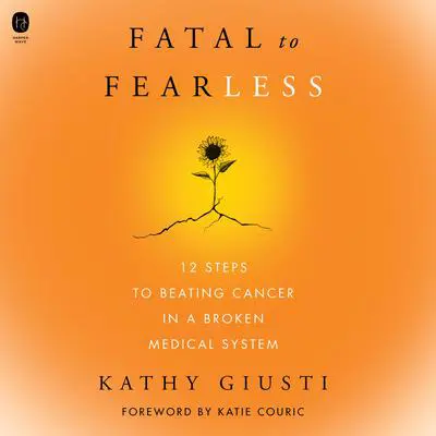 Fatal to Fearless: 12 Steps to Beating Cancer in a Broken Medical System Audibook, by Kathryn Giusti