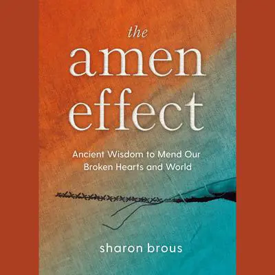 The Amen Effect: Ancient Wisdom to Mend Our Broken Hearts and World Audibook, by Sharon Brous