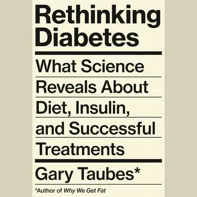 Rethinking Diabetes: What Science Reveals About Diet, Insulin, and Successful Treatments Audibook, by Gary Taubes