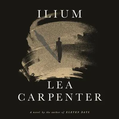 Ilium: A novel Audibook, by Lea Carpenter