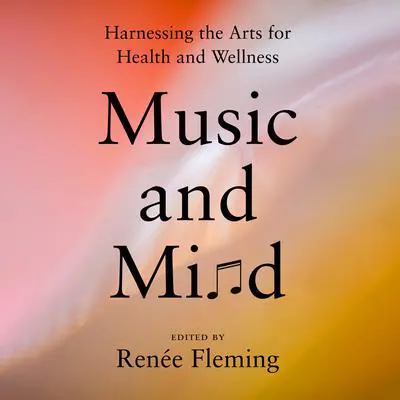 Music and Mind: Harnessing the Arts for Health and Wellness Audibook, by Renee Fleming