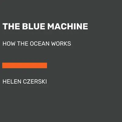 The Blue Machine: How the Ocean Works Audibook, by Helen Czerski