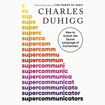 Supercommunicators: How to Unlock the Secret Language of Connection Audibook, by Charles Duhigg