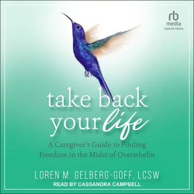 Take Back Your Life: A Caregiver's Guide to Finding Freedom in the Midst of Overwhelm Audibook, by Loren M. Gelberg-Goff