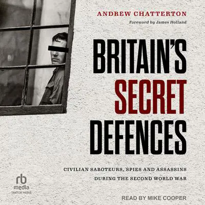 Britain's Secret Defences: Civilian Saboteurs, Spies and Assassins During the Second World War Audibook, by Andrew Chatterton