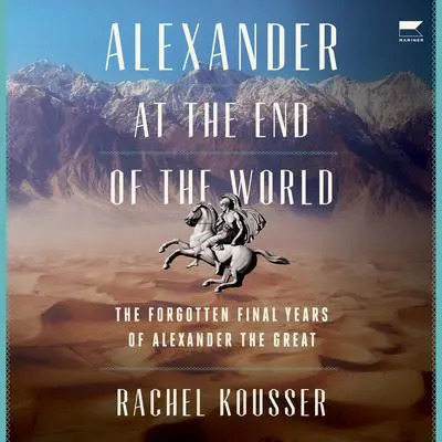 Alexander at the End of the World: The Forgotten Final Years of Alexander the Great Audibook, by Rachel Kousser
