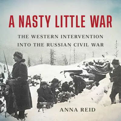 A Nasty Little War: The Western Intervention into the Russian Civil War Audibook, by Anna Reid