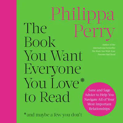 The Book You Want Everyone You Love to Read: Sane And Sage Advice to Help You Navigate All of Your Most Important Relationships Audibook, by Philippa Perry