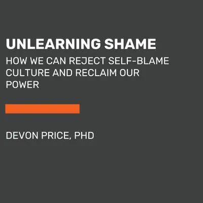 Unlearning Shame: How We Can Reject Self-Blame Culture and Reclaim Our Power Audibook, by Devon Price