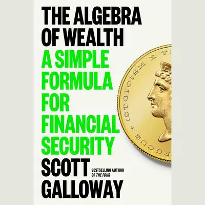 The Algebra of Wealth: A Simple Formula for Financial Security Audibook, by Scott Galloway