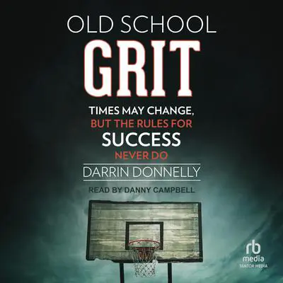 Old School Grit: Times May Change, But the Rules for Success Never Do Audibook, by Darrin Donnelly