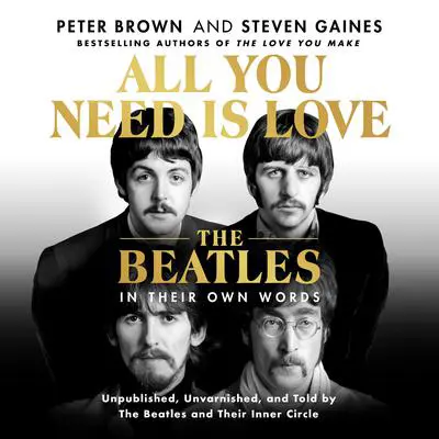All You Need Is Love: The Beatles in Their Own Words: Unpublished, Unvarnished, and Told by The Beatles and Their Inner Circle Audibook, by Peter Brown