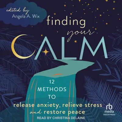 Finding Your Calm: Twelve Methods to Release Anxiety, Relieve Stress & Restore Peace Audibook, by Angela A. Wix