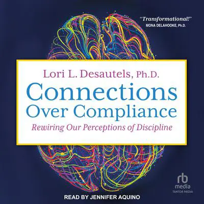 Connections Over Compliance: Rewiring Our Perceptions of Discipline Audibook, by Lori L. Desautels, Ph.D.