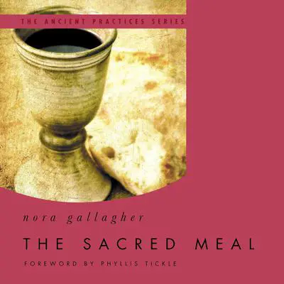 The Sacred Meal: The Ancient Practices Series Audibook, by Nora Gallagher
