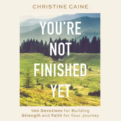 You're Not Finished Yet: 100 Devotions for Building Strength and Faith for Your Journey Audibook, by Christine Caine