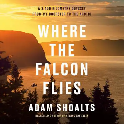 Where the Falcon Flies: A 3,400 Kilometre Odyssey From My Doorstep to the Arctic Audibook, by Adam Shoalts