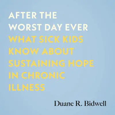 After the Worst Day Ever: What Sick Kids Know About Sustaining Hope in Chronic Illness Audibook, by Duane R. Bidwell