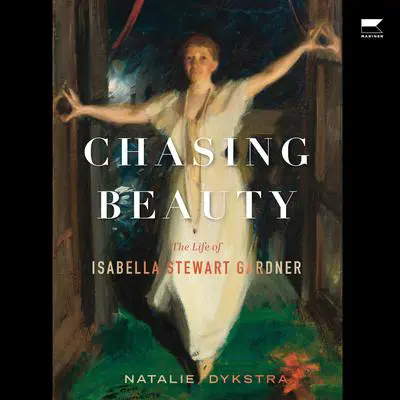 Chasing Beauty: The Life of Isabella Stewart Gardner Audibook, by Natalie Dykstra