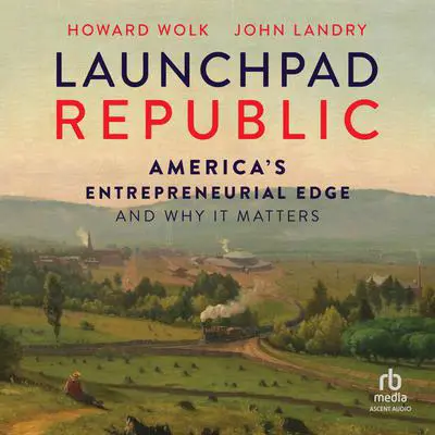 Launchpad Republic: America's Entrepreneurial Edge and Why It Matters Audibook, by Howard Wolk