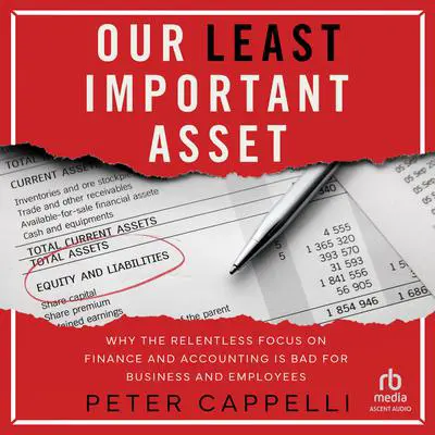 Our Least Important Asset: Why the Relentless Focus on Finance and Accounting is Bad for Business and Employees Audibook, by Peter Cappelli