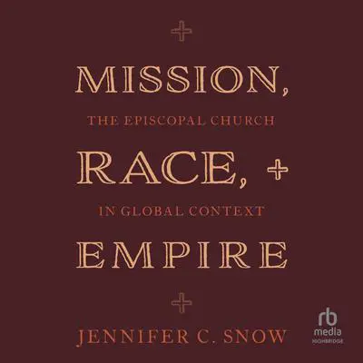 Mission, Race, and Empire: The Episcopal Church in Global Context Audibook, by Jennifer C. Snow
