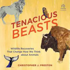 Tenacious Beasts: Wildlife Recoveries That Change How We Think about Animals Audibook, by Christopher J. Preston