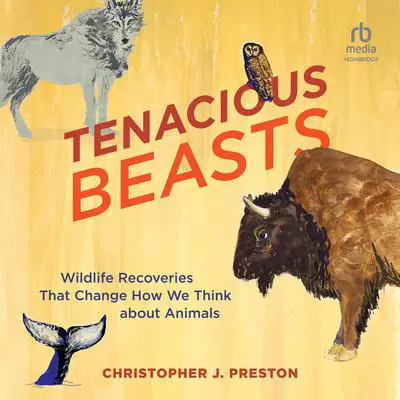 Tenacious Beasts: Wildlife Recoveries That Change How We Think about Animals Audibook, by Christopher J. Preston