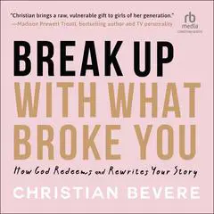 Break Up with What Broke You: How God Redeems and Rewrites Your Story Audibook, by Christian Bevere